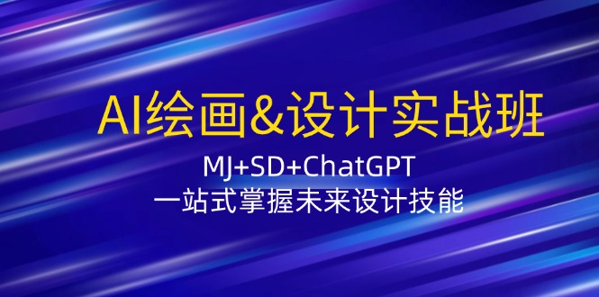 AI绘画&设计实战班：MJ+SD+ChatGPT，一站式掌握未来设计技能-休闲网赚three