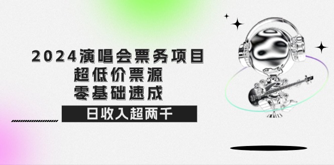 （12445期）2024演唱会票务项目！超低价票源，零基础速成，日收入超两千-休闲网赚three