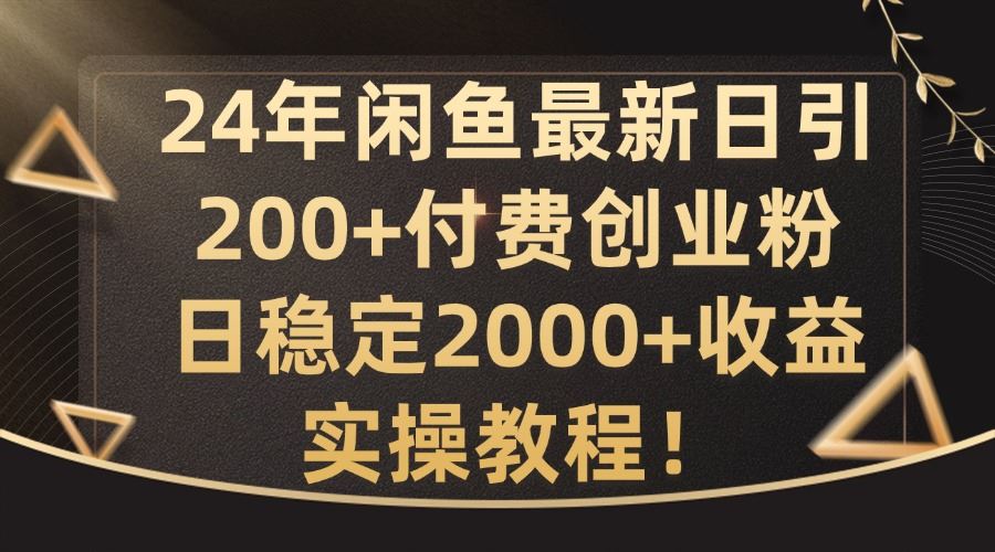 24年闲鱼最新日引200+付费创业粉日稳2000+收益，实操教程【揭秘】-休闲网赚three