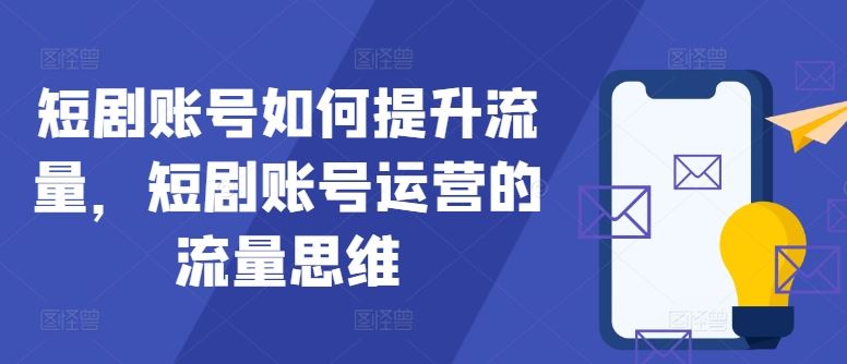 短剧账号如何提升流量，短剧账号运营的流量思维-休闲网赚three