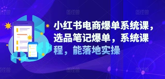 小红书电商爆单系统课，选品笔记爆单，系统课程，能落地实操-休闲网赚three