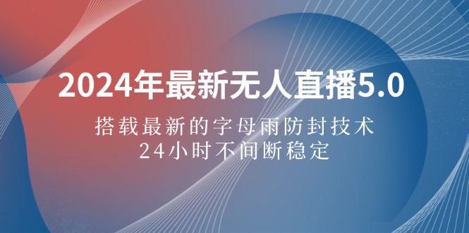 （12455期）2024年最新无人直播5.0，搭载最新的字母雨防封技术，24小时不间断稳定…-休闲网赚three