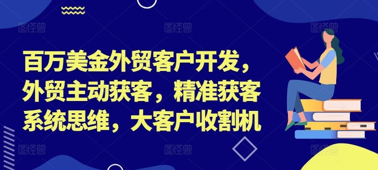 百万美金外贸客户开发，外贸主动获客，精准获客系统思维，大客户收割机-休闲网赚three