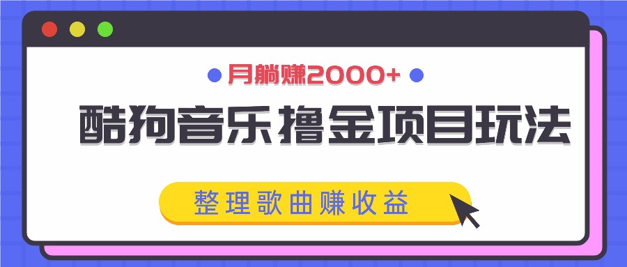 酷狗音乐撸金项目玩法，整理歌曲赚收益，月躺赚2000+-休闲网赚three