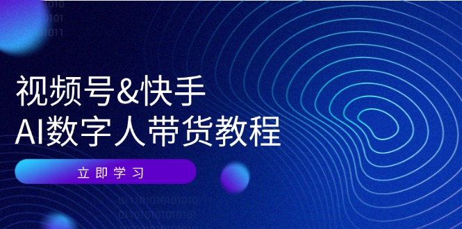 （12470期）视频号&快手-AI数字人带货教程：认知、技术、运营、拓展与资源变现-休闲网赚three