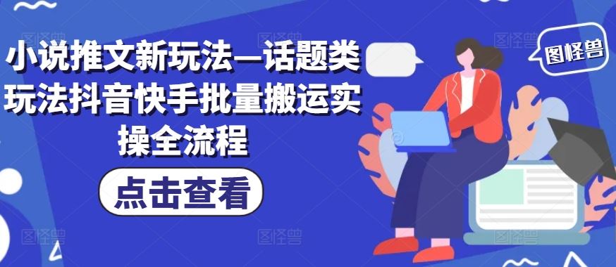 小说推文新玩法—话题类玩法抖音快手批量搬运实操全流程-休闲网赚three