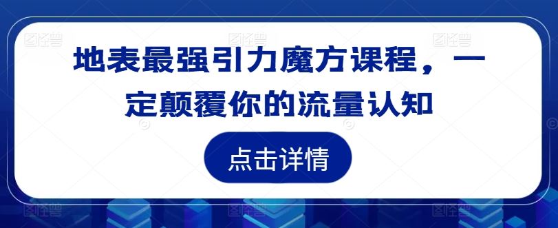 地表最强引力魔方课程，一定颠覆你的流量认知-休闲网赚three