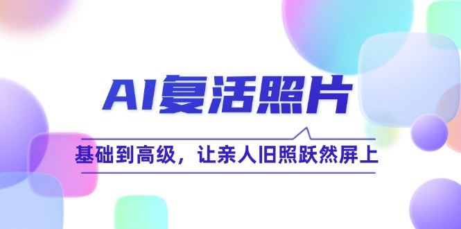 （12477期）AI复活照片技巧课：基础到高级，让亲人旧照跃然屏上（无水印）-休闲网赚three