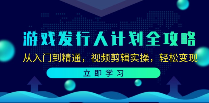 （12478期）游戏发行人计划全攻略：从入门到精通，视频剪辑实操，轻松变现-休闲网赚three