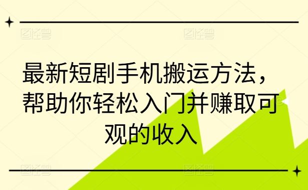 最新短剧手机搬运方法，帮助你轻松入门并赚取可观的收入-休闲网赚three