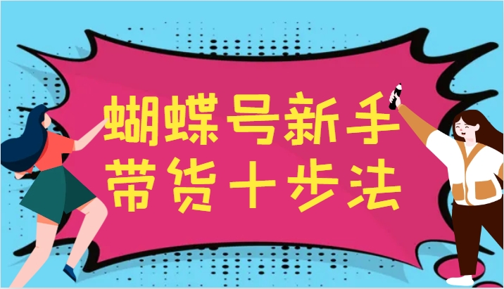 蝴蝶号新手带货十步法，建立自己的玩法体系，跟随平台变化不断更迭-休闲网赚three