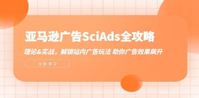 （12496期）亚马逊-广告SciAds全攻略：理论+实战，解锁站内广告玩法 助你广告效果飙升-休闲网赚three