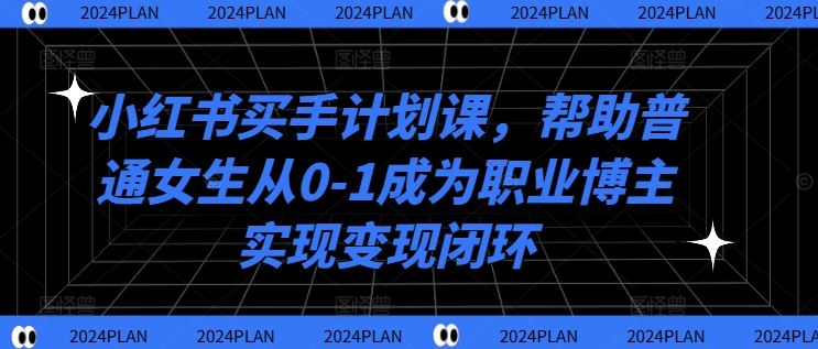 小红书买手计划课，帮助普通女生从0-1成为职业博主实现变现闭环-休闲网赚three