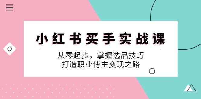 小红书买手实战课：从零起步，掌握选品技巧，打造职业博主变现之路-休闲网赚three