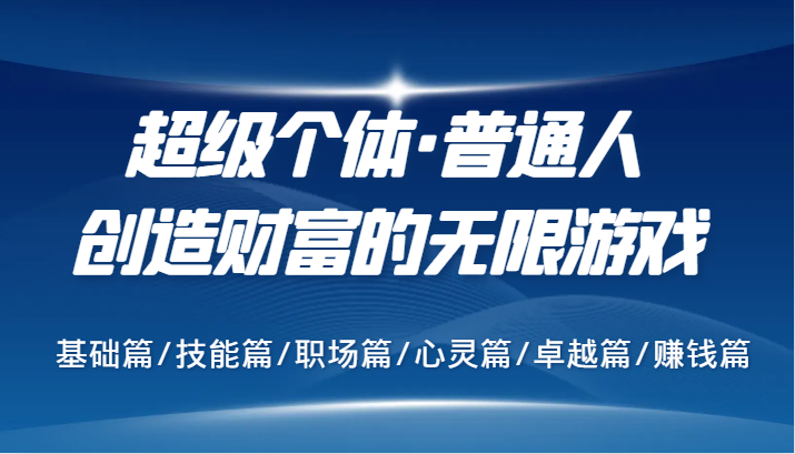 超级个体·普通人创造财富的无限游戏，基础篇/技能篇/职场篇/心灵篇/卓越篇/赚钱篇-休闲网赚three