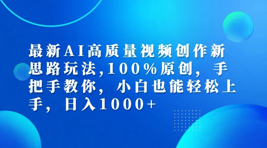 最新AI高质量视频创作新思路玩法,100%原创,手把手教你,小白也能轻松上手,日入1000+-休闲网赚three