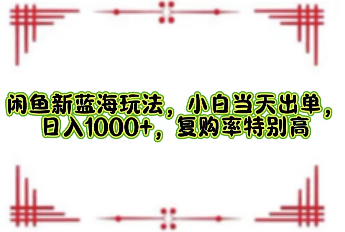 （12516期）闲鱼新蓝海玩法，小白当天出单，日入1000+，复购率特别高-休闲网赚three