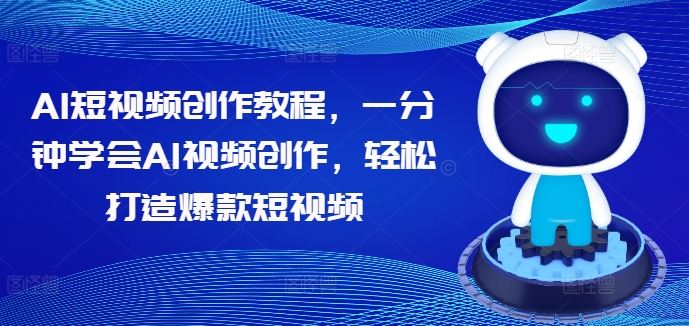 AI短视频创作教程，一分钟学会AI视频创作，轻松打造爆款短视频-休闲网赚three