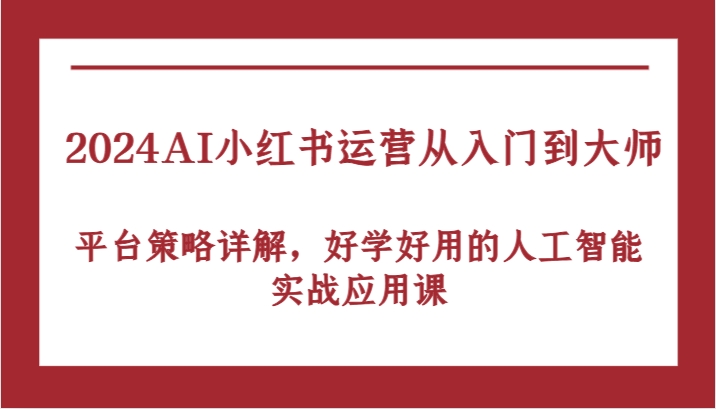 2024AI小红书运营从入门到大师，平台策略详解，好学好用的人工智能实战应用课-休闲网赚three