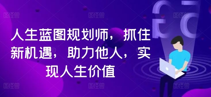 人生蓝图规划师，抓住新机遇，助力他人，实现人生价值-休闲网赚three