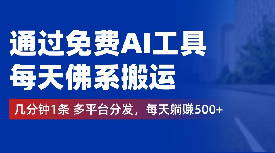 （12532期）通过免费AI工具，每天佛系搬运。几分钟1条多平台分发，每天躺赚500+-休闲网赚three