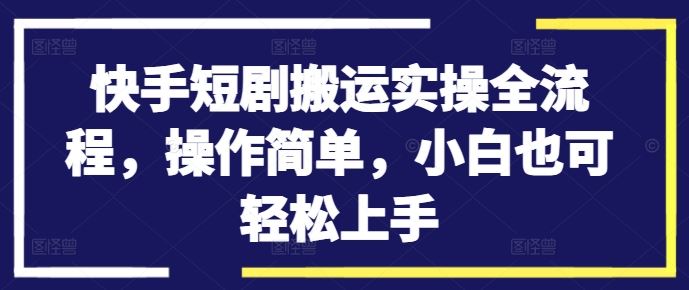 快手短剧搬运实操全流程，操作简单，小白也可轻松上手-休闲网赚three