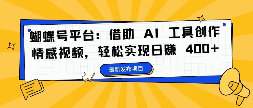 蝴蝶号平台：借助 AI 工具创作情感视频，轻松实现日赚 400+【揭秘】-休闲网赚three