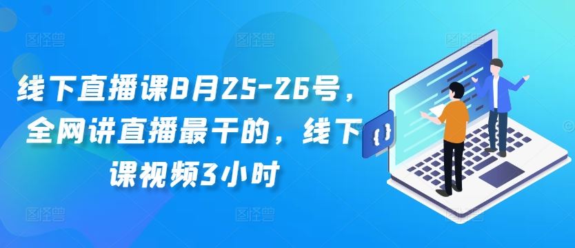 线下直播课8月25-26号，全网讲直播最干的，线下课视频3小时-休闲网赚three