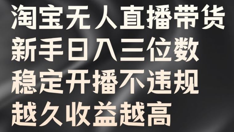 淘宝无人直播带货，新手日入三位数，稳定开播不违规，越久收益越高【揭秘】-休闲网赚three