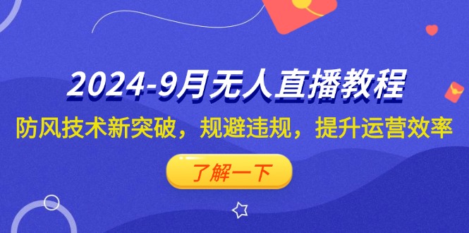 （12541期）2024-9月抖音无人直播教程：防风技术新突破，规避违规，提升运营效率-休闲网赚three