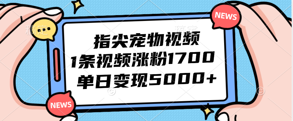 （12549期）指尖宠物视频，1条视频涨粉1700，单日变现5000+-休闲网赚three