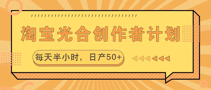 淘宝光合创作者计划，每天半小时，日产50+-休闲网赚three