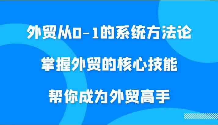 外贸从0-1的系统方法论，掌握外贸的核心技能，帮你成为外贸高手-休闲网赚three