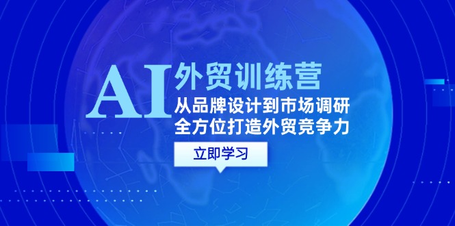 （12553期）AI+外贸训练营：从品牌设计到市场调研，全方位打造外贸竞争力-休闲网赚three