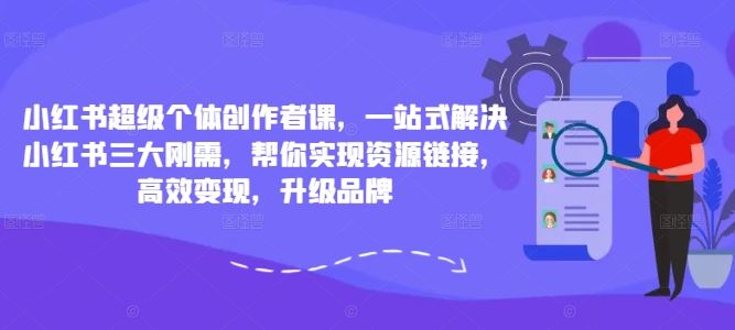 小红书超级个体创作者课，一站式解决小红书三大刚需，帮你实现资源链接，高效变现，升级品牌-休闲网赚three