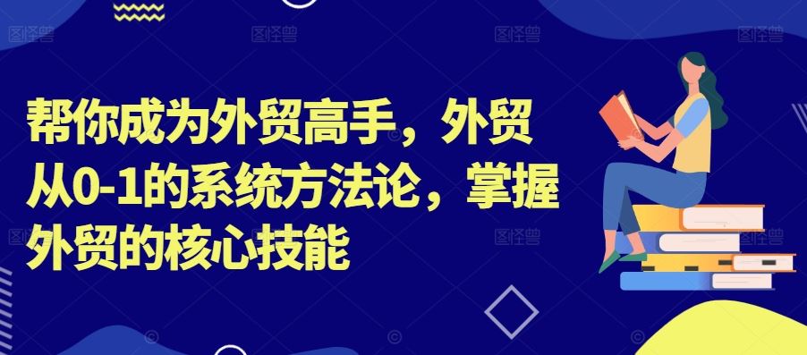 帮你成为外贸高手，外贸从0-1的系统方法论，掌握外贸的核心技能-休闲网赚three