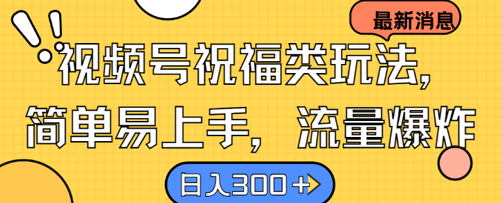 视频号祝福类玩法， 简单易上手，流量爆炸, 日入300+【揭秘】-休闲网赚three