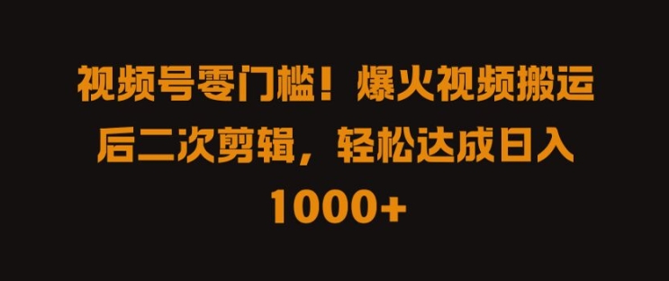 视频号零门槛，爆火视频搬运后二次剪辑，轻松达成日入 1k+【揭秘】-休闲网赚three