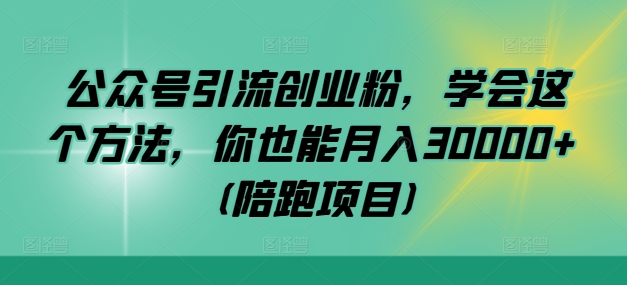 公众号引流创业粉，学会这个方法，你也能月入30000+ (陪跑项目)-休闲网赚three