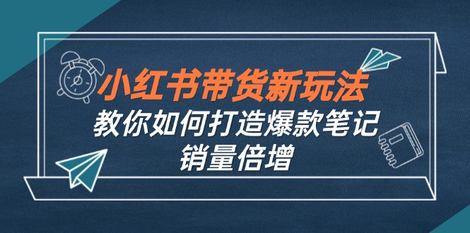 小红书带货新玩法【9月课程】教你如何打造爆款笔记，销量倍增(无水印-休闲网赚three