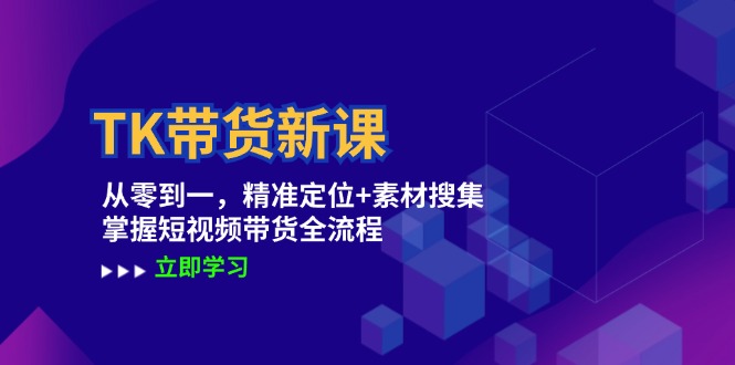 TK带货新课：从零到一，精准定位+素材搜集 掌握短视频带货全流程-休闲网赚three