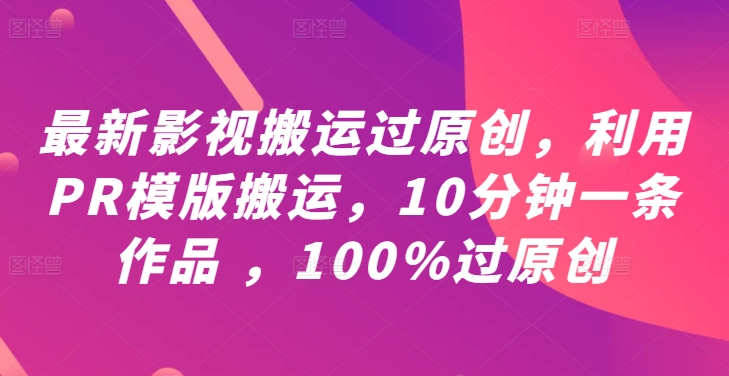 最新影视搬运过原创，利用PR模版搬运，10分钟一条作品 ，100%过原创【教程+PR模板】-休闲网赚three