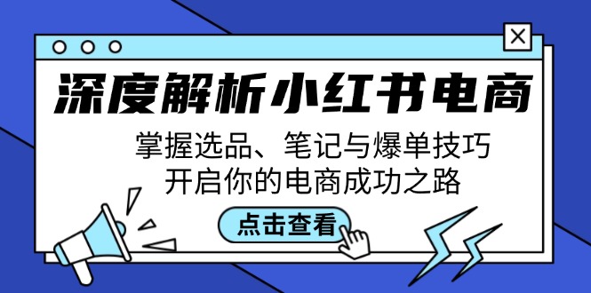 深度解析小红书电商：掌握选品、笔记与爆单技巧，开启你的电商成功之路-休闲网赚three