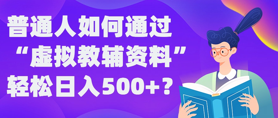 普通人如何通过“虚拟教辅”资料轻松日入500+?揭秘稳定玩法-休闲网赚three