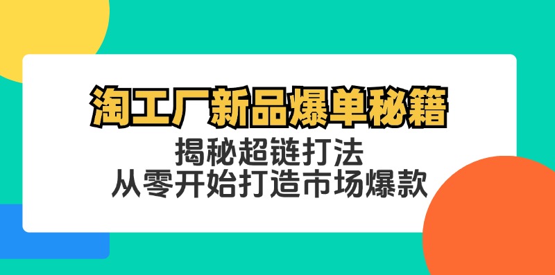 淘工厂新品爆单秘籍：揭秘超链打法，从零开始打造市场爆款-休闲网赚three