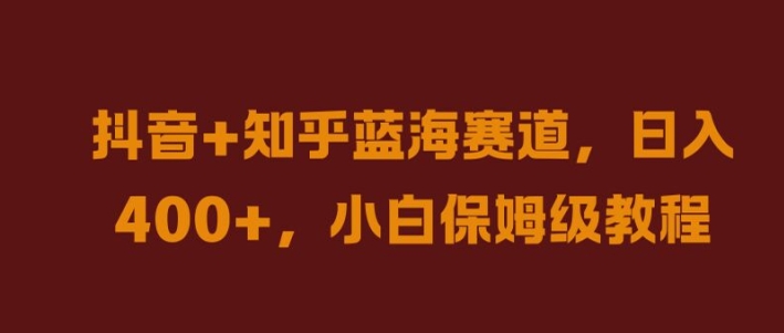 抖音+知乎蓝海赛道，日入几张，小白保姆级教程【揭秘】-休闲网赚three