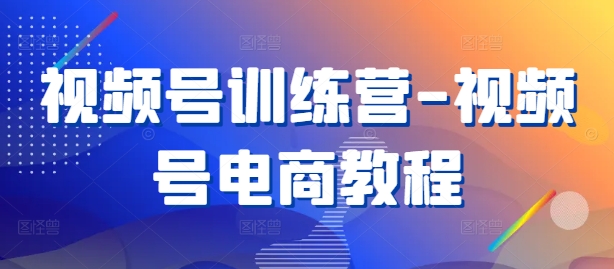 视频号训练营-视频号电商教程-休闲网赚three