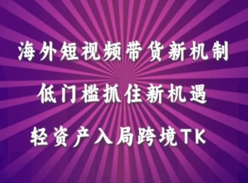 海外短视频Tiktok带货新机制，低门槛抓住新机遇，轻资产入局跨境TK-休闲网赚three