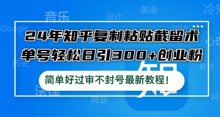 24年知乎复制粘贴截留术，单号轻松日引300+创业粉，简单好过审不封号最…-休闲网赚three