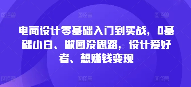 电商设计零基础入门到实战，0基础小白、做图没思路，设计爱好者、想赚钱变现-休闲网赚three